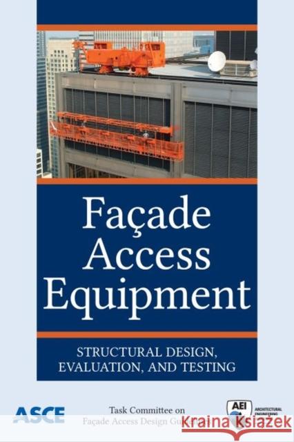 Facade Access Equipment: Structural Design, Evaluation, and Testing Task Committee On Facade Access Design G   9780784414019 American Society of Civil Engineers - książka