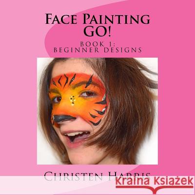 Face Painting GO: Book 1 Beginner Designs Harris, Christen 9781530117130 Createspace Independent Publishing Platform - książka