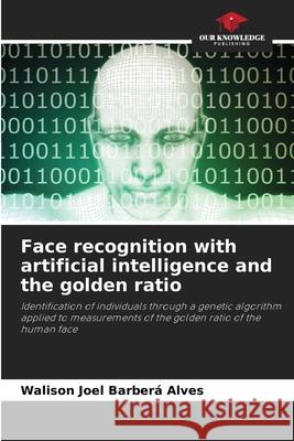 Face recognition with artificial intelligence and the golden ratio Joel Barberá Alves, Walison 9786209242229 Our Knowledge Publishing - książka