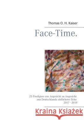 Face-Time.: 25 Predigten von Angesicht zu Angesicht aus Deutschlands südlichster Ecke 2017 - 2018 Thomas O H Kaiser 9783748193135 Books on Demand - książka