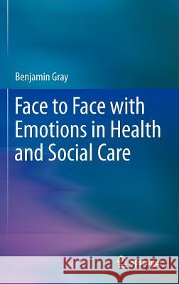 Face to Face with Emotions in Health and Social Care Benjamin Gray 9781461434016 Springer - książka