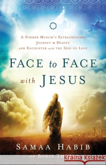 Face to Face with Jesus: A Former Muslim's Extraordinary Journey to Heaven and Encounter with the God of Love Samaa Habib Bodie Thoene Mike Bickle 9780800795795 Baker Publishing Group - książka