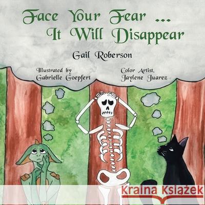 Face Your Fear ... It Will Disappear Gail Roberson Gabrielle Goepfert Jaylene Juarez 9781728329420 Authorhouse - książka