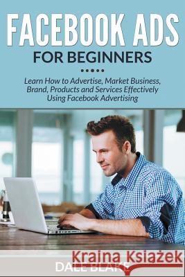 Facebook Ads For Beginners: Learn How to Advertise, Market Business, Brand, Products and Services Effectively Using Facebook Advertising Blake, Dale 9781681859606 Biz Hub - książka