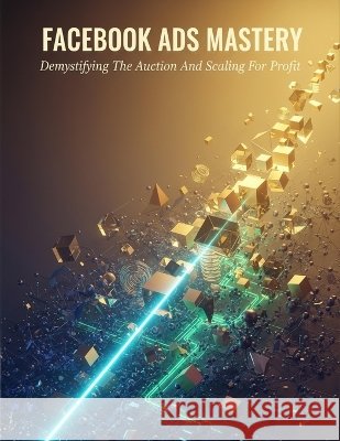 Facebook Ads Mastery: Demystifying The Auction And Scaling For Profit Fujita, Riku 9798172044557 Independently Published - książka