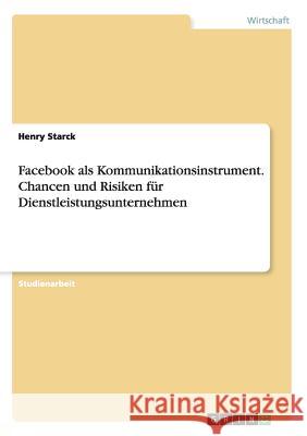 Facebook als Kommunikationsinstrument. Chancen und Risiken für Dienstleistungsunternehmen Henry Starck 9783668212640 Grin Verlag - książka