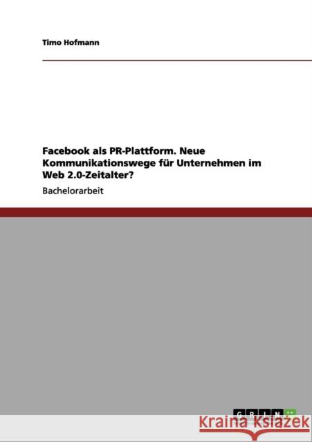 Facebook als PR-Plattform. Neue Kommunikationswege für Unternehmen im Web 2.0-Zeitalter? Hofmann, Timo 9783656119258 Grin Verlag - książka