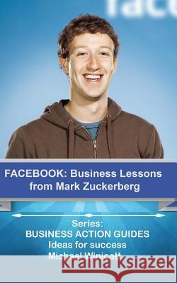 Facebook: Business Lessons From Mark Zuckerberg: Discover the lessons from Marck Zuckerberg that can transform your business! Winicott, Michael 9781519765567 Createspace Independent Publishing Platform - książka
