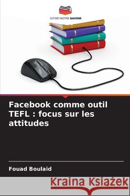 Facebook comme outil TEFL : focus sur les attitudes Boulaid, Fouad 9786209233333 Editions Notre Savoir - książka