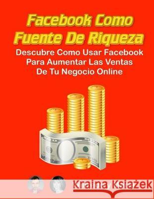 Facebook como Fuente de Riqueza: Descubre como usar Facebook para aumentar las ventas de tu Negocio Online Fernandez, Maria 9781974526130 Createspace Independent Publishing Platform - książka