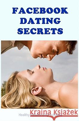 Facebook Dating Secrets: For Men and Women Healthy Relationship Initiative 9781452800257 Createspace - książka