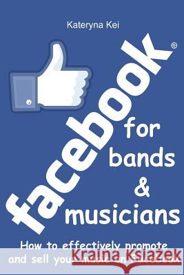 Facebook for bands and musicians: How to effectively promote and sell your music on Facebook Kei, Kateryna 9781541136830 Createspace Independent Publishing Platform - książka