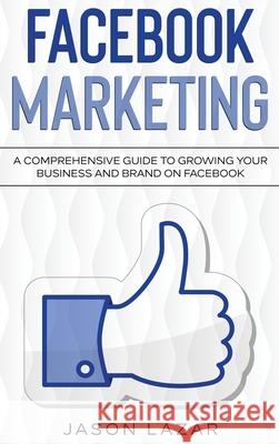 Facebook Marketing: A Comprehensive Guide to Growing Your Business on Facebook Jason Lazar 9781761037023 Ingram Publishing - książka