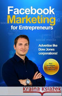 Facebook Marketing for Entrepreneurs: Advertise Like Dow Jones Corporations! Dirk Kreuter Benjamin Schneider 9783981931150 Benjamin Schneider, Reinhartshoferstrae 41, 8 - książka