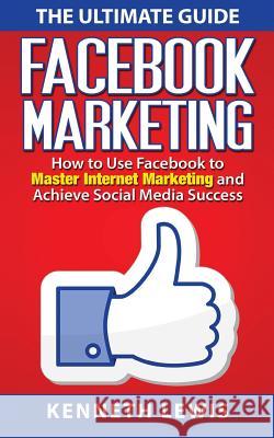 Facebook Marketing: How to Use Facebook to Master Internet Marketing and Achieve: *FREE BONUS of 'SEO 2016' Included!* Lewis, Kenneth 9781519119001 Createspace Independent Publishing Platform - książka