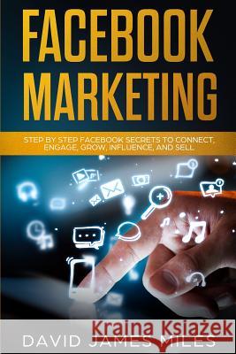 Facebook Marketing: Step by Step Facebook Secrets to Connect, Engage, Grow, Influence, and Sell David Jame 9781074349868 Independently Published - książka