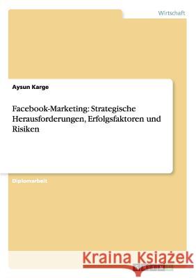 Facebook-Marketing: Strategische Herausforderungen, Erfolgsfaktoren und Risiken Aysun Karge 9783656468004 Grin Publishing - książka