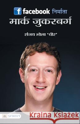 Facebook Nirmata: Mark Zuckerberg Sanjay 'Dheer' Bhola 9789352665600 Prabhat Prakashan Pvt Ltd - książka