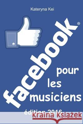 Facebook pour les musiciens: Comment vendre sa musique sur Facebook Kei, Kateryna 9781535097987 Createspace Independent Publishing Platform - książka