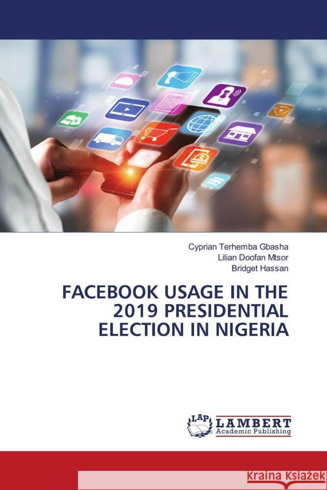 Facebook Usage in the 2019 Presidential Election in Nigeria Cyprian Terhemba Gbasha Lilian Doofan Mtsor Bridget Hassan 9786208063597 LAP Lambert Academic Publishing - książka