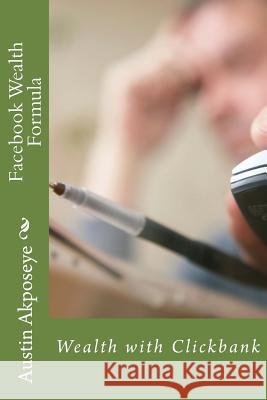 Facebook Wealth Formula: Wealth with Clickbank MR Austin Morris Akposeye 9781519114501 Createspace Independent Publishing Platform - książka
