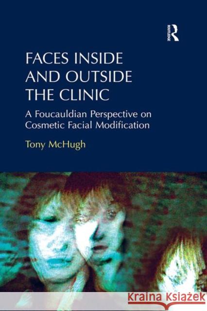 Faces Inside and Outside the Clinic: A Foucauldian Perspective on Cosmetic Facial Modification Tony McHugh   9781138252530 Routledge - książka