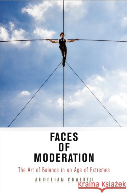 Faces of Moderation: The Art of Balance in an Age of Extremes Aurelian Craiutu 9780812224092 University of Pennsylvania Press - książka