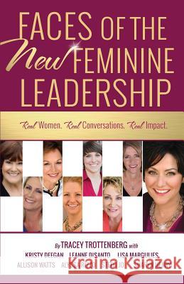 Faces of the New Feminine Leadership: Real Women. Real Conversations. Real Impact. Tracey Trottenberg Kristy Deegan 9781944177256 Crescendo Publishing LLC - książka