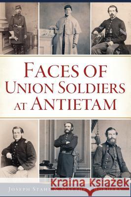 Faces of Union Soldiers at Antietam Matthew Borders Joseph Stahl 9781467142786 History Press - książka