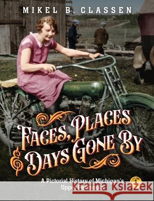 Faces, Places, and Days Gone By - Volume 1: A Pictorial History of Michigan\'s Upper Peninsula Mikel B. Classen 9781615997244 Modern History Press - książka
