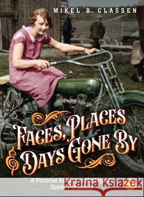 Faces, Places, and Days Gone By - Volume 1: A Pictorial History of Michigan\'s Upper Peninsula Mikel B. Classen 9781615997251 Modern History Press - książka