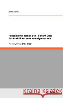 Fachdidaktik Italienisch - Bericht über das Praktikum an einem Gymnasium Alida Ziehm 9783640926466 Grin Verlag - książka