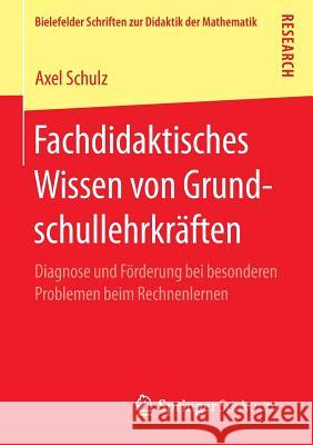 Fachdidaktisches Wissen Von Grundschullehrkräften: Diagnose Und Förderung Bei Besonderen Problemen Beim Rechnenlernen Schulz, Axel 9783658086923 Springer Spektrum - książka