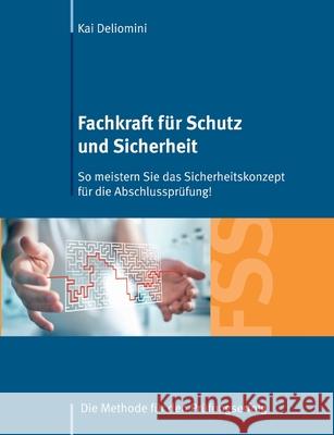 Fachkraft für Schutz und Sicherheit: So meistern Sie das Sicherheitskonzept für die Abschlussprüfung!: Die Methode für den Prüfungserfolg Deliomini, Kai 9783752840124 Books on Demand - książka
