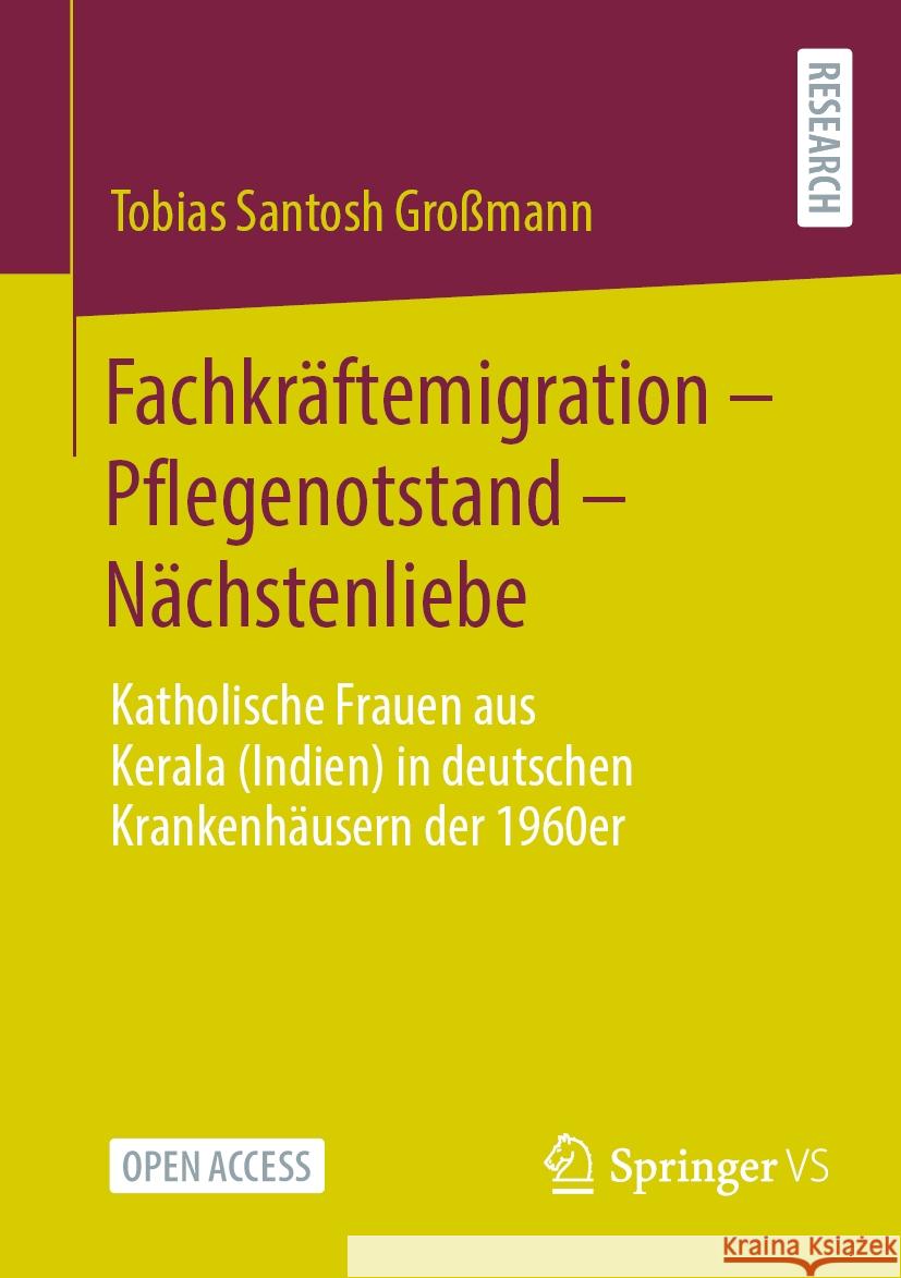 Fachkr?ftemigration - Pflegenotstand - N?chstenliebe: Katholische Frauen Aus Kerala (Indien) in Deutschen Krankenh?usern Der 1960er Tobias Santosh Gro?mann 9783658460815 Springer vs - książka