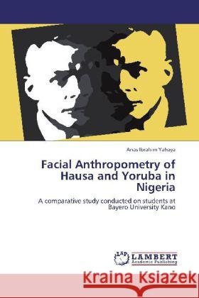 Facial Anthropometry of Hausa and Yoruba in Nigeria : A comparative study conducted on students at Bayero University Kano Yahaya, Anas Ibrahim 9783848487448 LAP Lambert Academic Publishing - książka