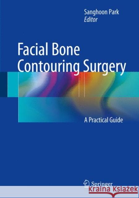 Facial Bone Contouring Surgery: A Practical Guide Park, Sanghoon 9789811027253 Springer - książka
