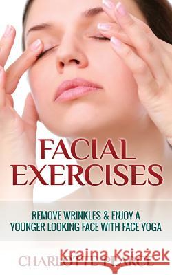 Facial Exercises: Remove Wrinkles & Enjoy a Younger Looking Face with Face Yoga Charlotte Pearce 9781508432449 Createspace - książka