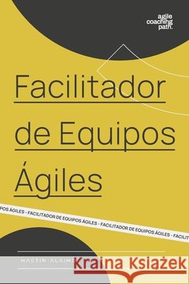 Facilitador de Equipos Ágiles: El camino de un coach hacia la agilidad empresarial Alaimo, Martin 9780997579604 Shive One LLC - książka