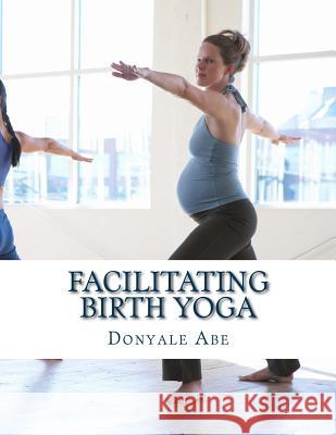 Facilitating Birth Yoga Donyale Abe 9781500955786 Createspace - książka
