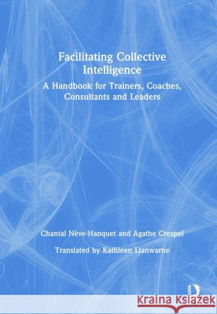 Facilitating Collective Intelligence: A Handbook for Trainers, Coaches, Consultants and Leaders Chantal Neve-Hanquet Agathe Crespel 9780367209667 Routledge - książka