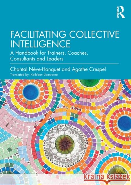 Facilitating Collective Intelligence: A Handbook for Trainers, Coaches, Consultants and Leaders Chantal Neve-Hanquet Agathe Crespel 9780367209674 Routledge - książka