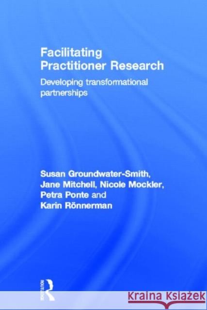 Facilitating Practitioner Research : Developing Transformational Partnerships Susan Groundwater-Smith Nicole Mockler Jane Mitchell 9780415684415 Routledge - książka