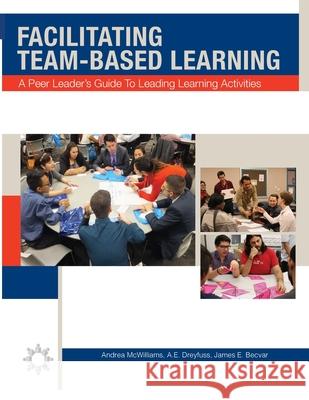 Facilitating Team-Based Learning: A Peer Leader's Guide to Leading Learning Activities Andrea L. McWilliams A. E. Dreyfuss James E. Becvar 9781944996048 Pltlis Press - książka