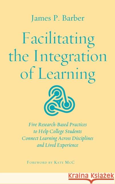 Facilitating the Integration of Learning: Five Research-Based Practices to Help College Students Connect Learning Across Disciplines and Lived Experie Barber, James P. 9781620367476 Stylus Publishing (VA) - książka