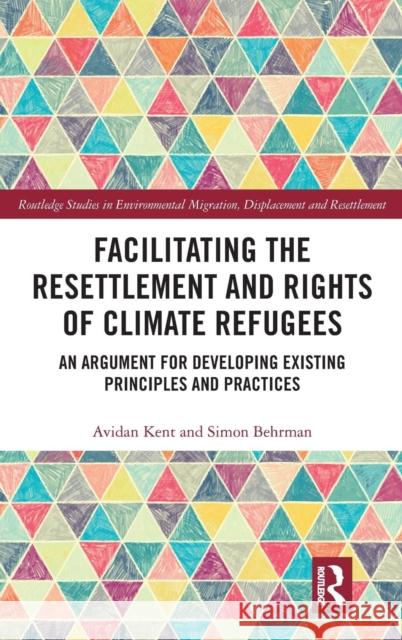 Facilitating the Resettlement and Rights of Climate Refugees: An Argument for Developing Existing Principles and Practices Avidan Kent Simon Behrman 9780815386315 Routledge - książka