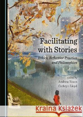 Facilitating with Stories: Ethics, Reflective Practice and Philosophies Andrew Rixon Cathryn Lloyd  9781527588295 Cambridge Scholars Publishing - książka