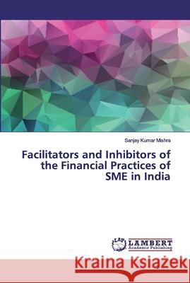 Facilitators and Inhibitors of the Financial Practices of SME in India Mishra, Sanjay Kumar 9786202010887 LAP Lambert Academic Publishing - książka