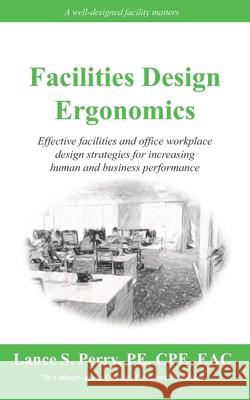 Facilities Design Ergonomics: Effective facilities and office workplace design strategies for increasing human and business performance Perry Pe Cpe, Lance S. 9781984923325 Createspace Independent Publishing Platform - książka
