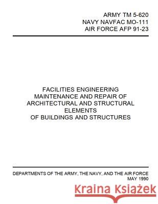 Facilities Engineering Maintenance and Repair of Architectural and Structural Elements: Army TM 5-620 / Navy Navfac Mo-111 / Air Force Afp 91-23 Department of Defense 9781795860994 Independently Published - książka